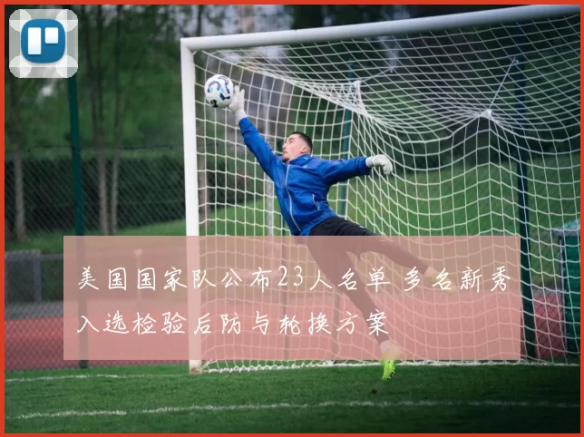 美国国家队公布23人名单 多名新秀入选检验后防与轮换方案