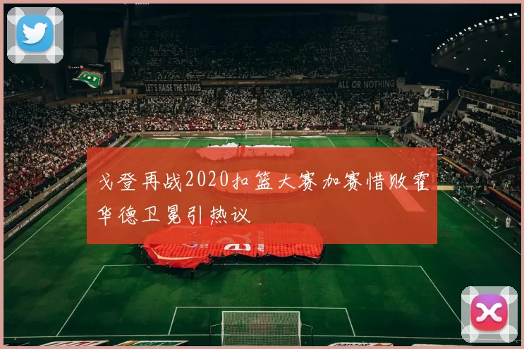 戈登再战2020扣篮大赛加赛惜败霍华德卫冕引热议