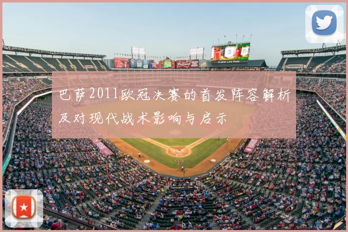 巴萨2011欧冠决赛的首发阵容解析及对现代战术影响与启示
