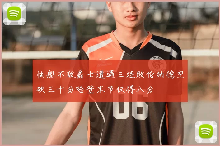 快船不敌爵士遭遇三连败伦纳德空砍三十分哈登末节仅得八分