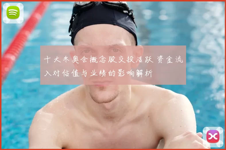 十大冬奥会概念股交投活跃 资金流入对估值与业绩的影响解析
