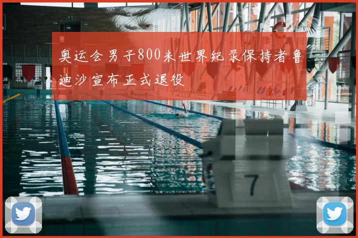 奥运会男子800米世界纪录保持者鲁迪沙宣布正式退役