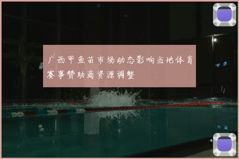 广西甲鱼苗市场动态影响当地体育赛事赞助商资源调整