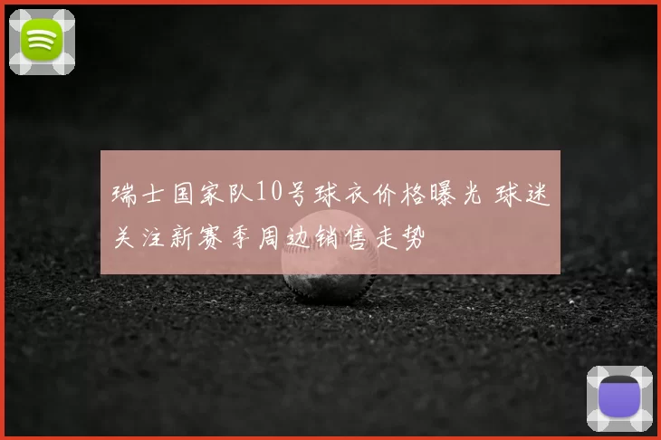 瑞士国家队10号球衣价格曝光 球迷关注新赛季周边销售走势