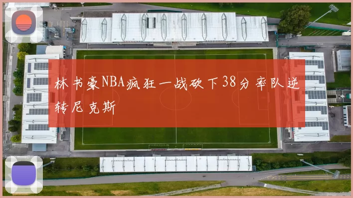 林书豪NBA疯狂一战砍下38分率队逆转尼克斯