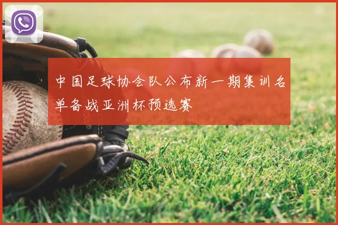 中国足球协会队公布新一期集训名单备战亚洲杯预选赛