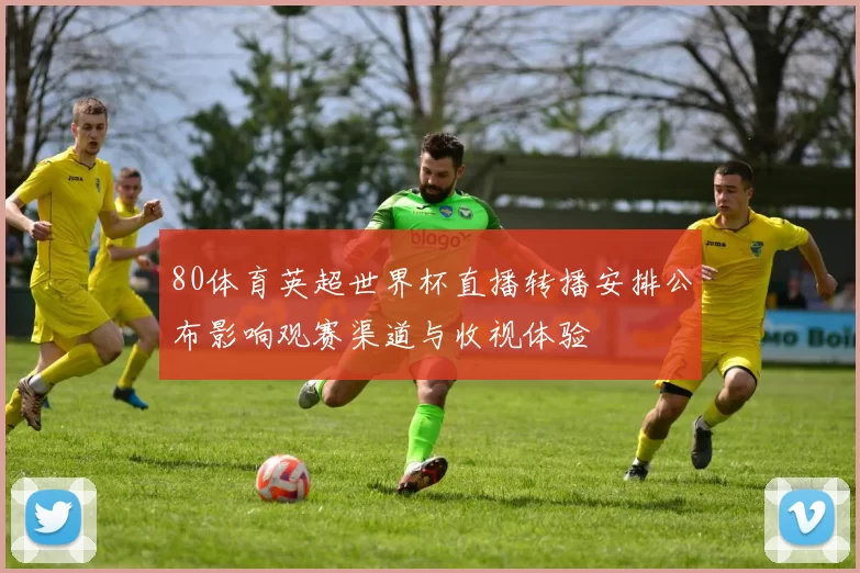 80体育英超世界杯直播转播安排公布影响观赛渠道与收视体验