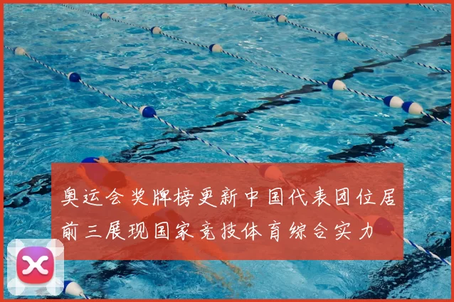 奥运会奖牌榜更新中国代表团位居前三展现国家竞技体育综合实力