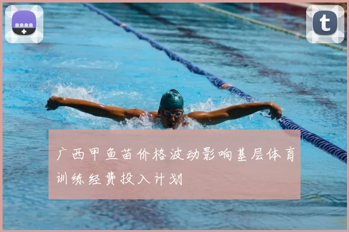 广西甲鱼苗价格波动影响基层体育训练经费投入计划