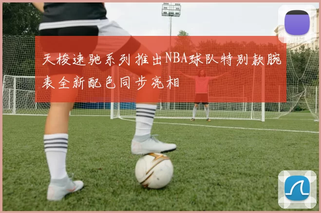 天梭速驰系列推出NBA球队特别款腕表全新配色同步亮相