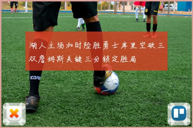 湖人主场加时险胜勇士库里空砍三双詹姆斯关键三分锁定胜局
