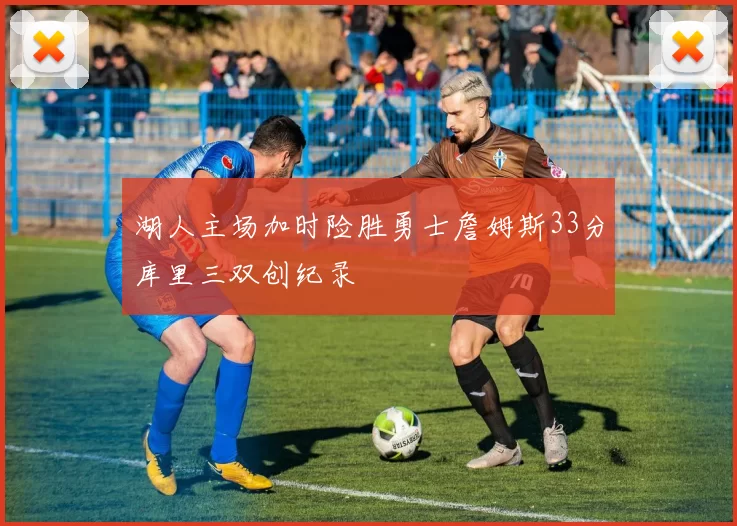 湖人主场加时险胜勇士詹姆斯33分库里三双创纪录