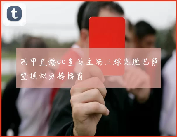 西甲直播cc皇马主场三球完胜巴萨登顶积分榜榜首