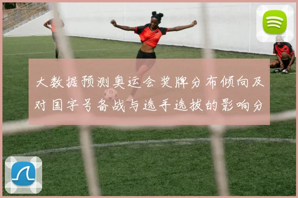 大数据预测奥运会奖牌分布倾向及对国字号备战与选手选拔的影响分析