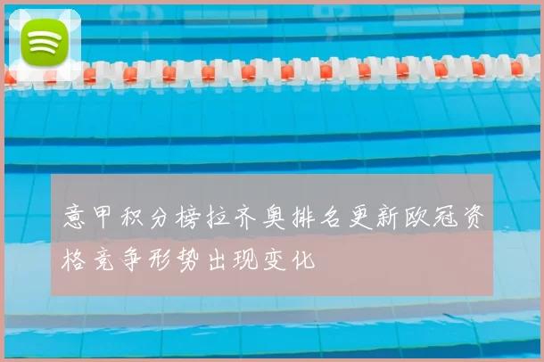 意甲积分榜拉齐奥排名更新欧冠资格竞争形势出现变化