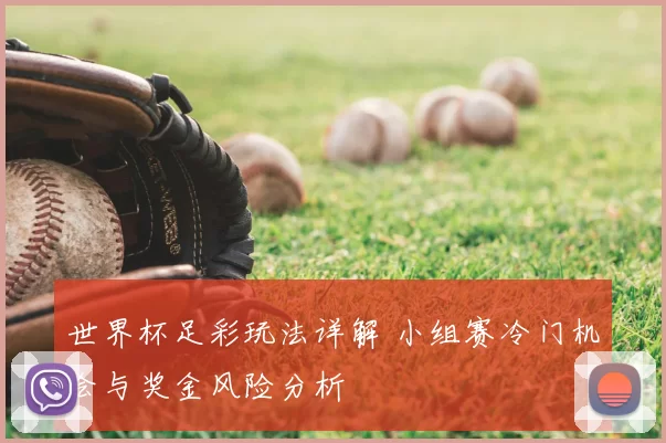 世界杯足彩玩法详解 小组赛冷门机会与奖金风险分析