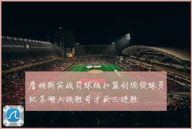 詹姆斯实战罚球线扣篮创现役球员纪录湖人战胜奇才获三连胜