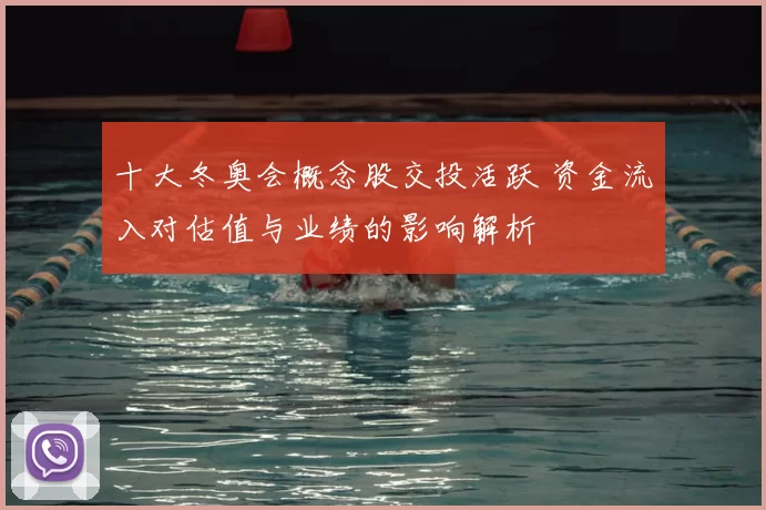 十大冬奥会概念股交投活跃 资金流入对估值与业绩的影响解析