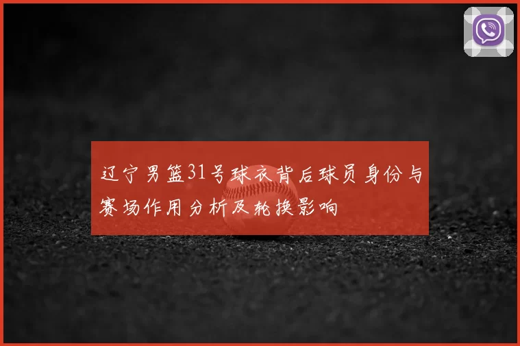 辽宁男篮31号球衣背后球员身份与赛场作用分析及轮换影响