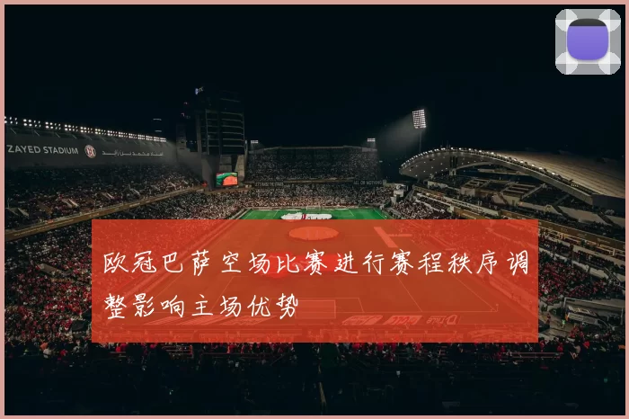 欧冠巴萨空场比赛进行赛程秩序调整影响主场优势