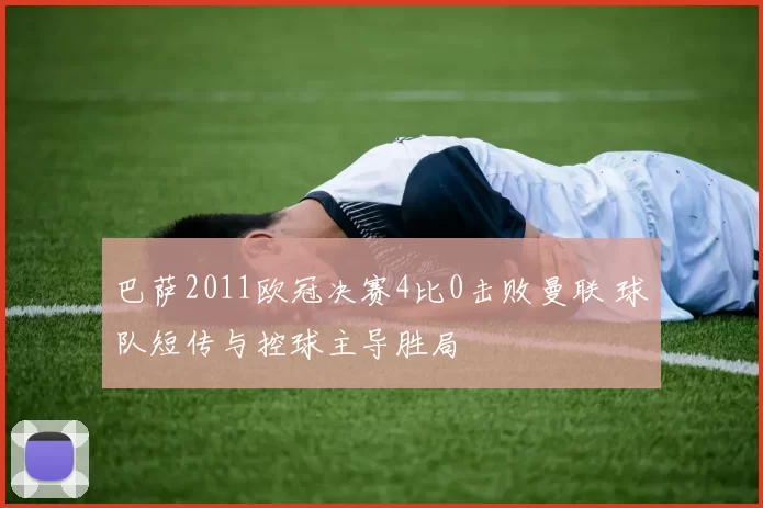 巴萨2011欧冠决赛4比0击败曼联 球队短传与控球主导胜局