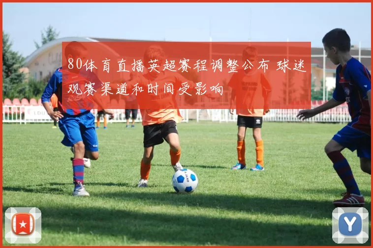 80体育直播英超赛程调整公布 球迷观赛渠道和时间受影响