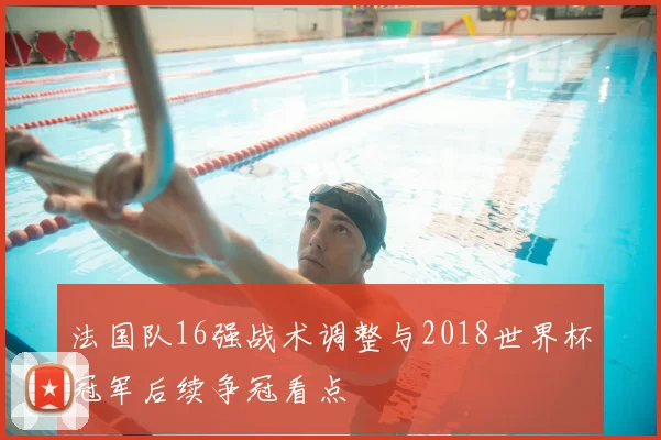 法国队16强战术调整与2018世界杯冠军后续争冠看点
