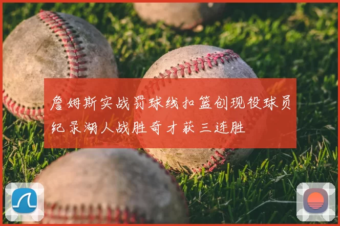 詹姆斯实战罚球线扣篮创现役球员纪录湖人战胜奇才获三连胜