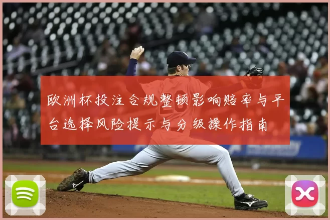 欧洲杯投注合规整顿影响赔率与平台选择风险提示与分级操作指南