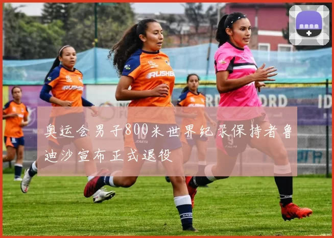 奥运会男子800米世界纪录保持者鲁迪沙宣布正式退役