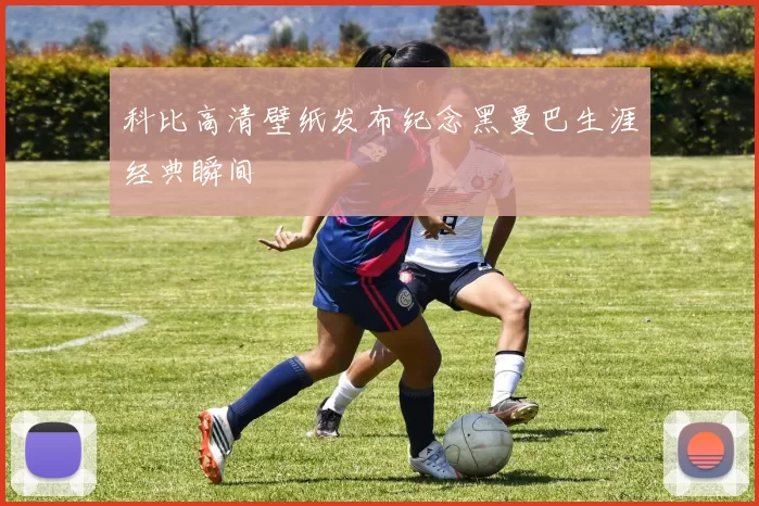 科比高清壁纸发布纪念黑曼巴生涯经典瞬间