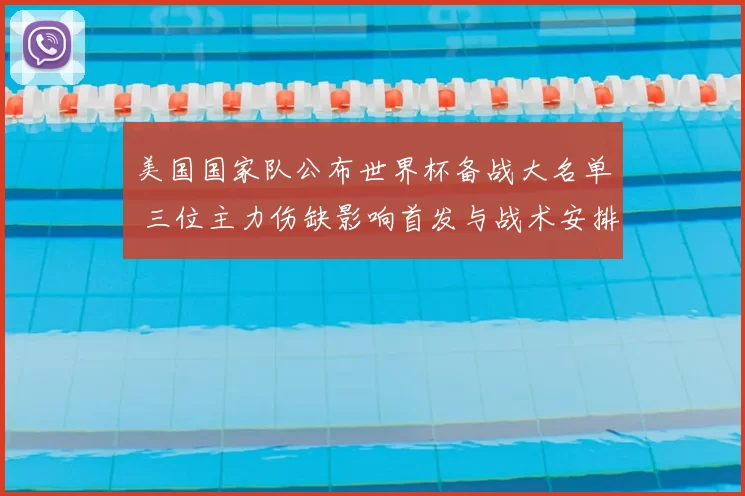 美国国家队公布世界杯备战大名单 三位主力伤缺影响首发与战术安排