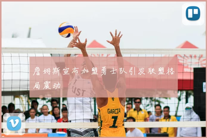 詹姆斯宣布加盟勇士队引发联盟格局震动