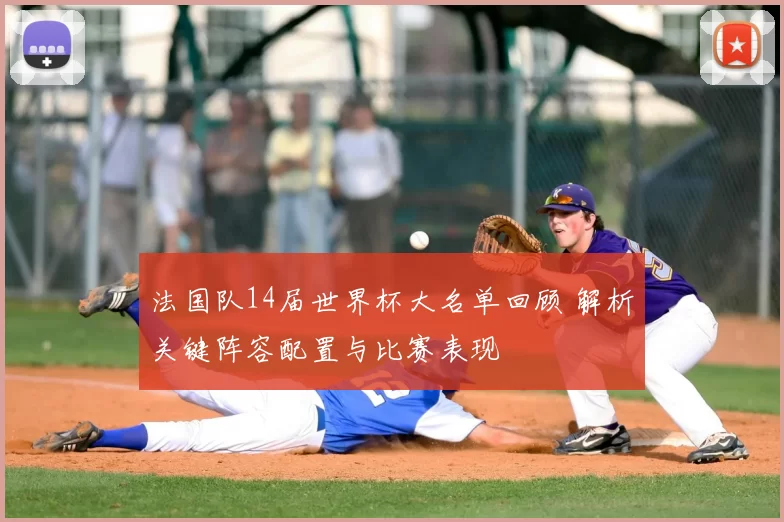 法国队14届世界杯大名单回顾 解析关键阵容配置与比赛表现