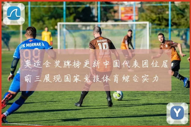 奥运会奖牌榜更新中国代表团位居前三展现国家竞技体育综合实力