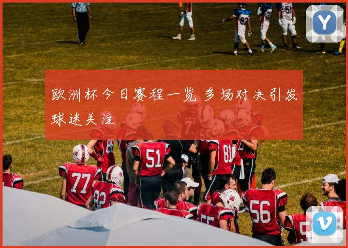 欧洲杯今日赛程一览 多场对决引发球迷关注