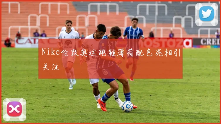 Nike伦敦奥运跑鞋薄荷配色亮相引关注