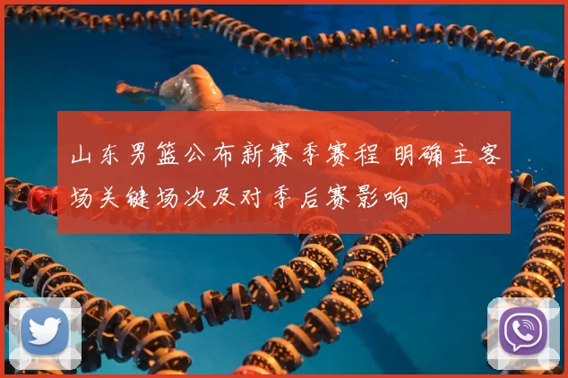 山东男篮公布新赛季赛程 明确主客场关键场次及对季后赛影响