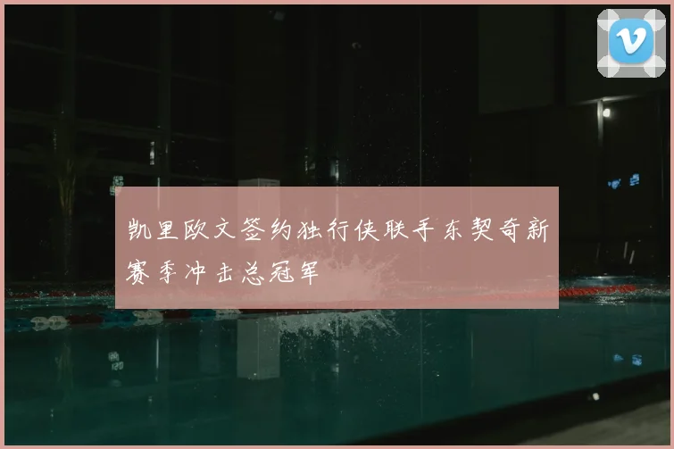 凯里欧文签约独行侠联手东契奇新赛季冲击总冠军