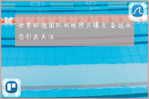 世界杯德国队训练照片曝光 备战状态引发关注