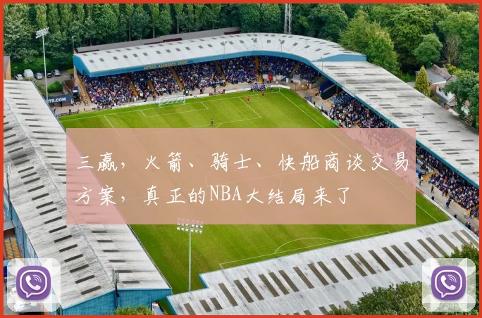 三赢，火箭、骑士、快船商谈交易方案，真正的NBA大结局来了