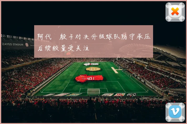 阿代琇殷卡对决升级球队防守承压后续较量受关注