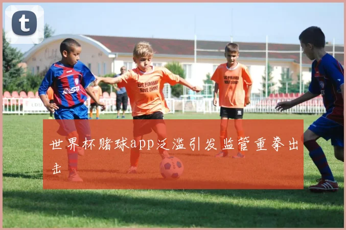 世界杯赌球app泛滥引发监管重拳出击