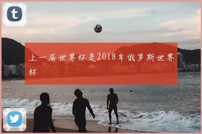 上一届世界杯是2018年俄罗斯世界杯