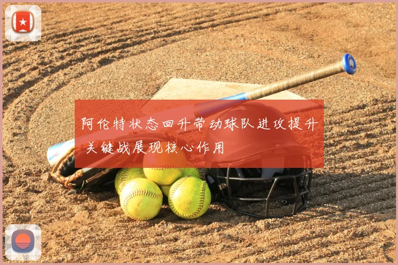 阿伦特状态回升带动球队进攻提升 关键战展现核心作用