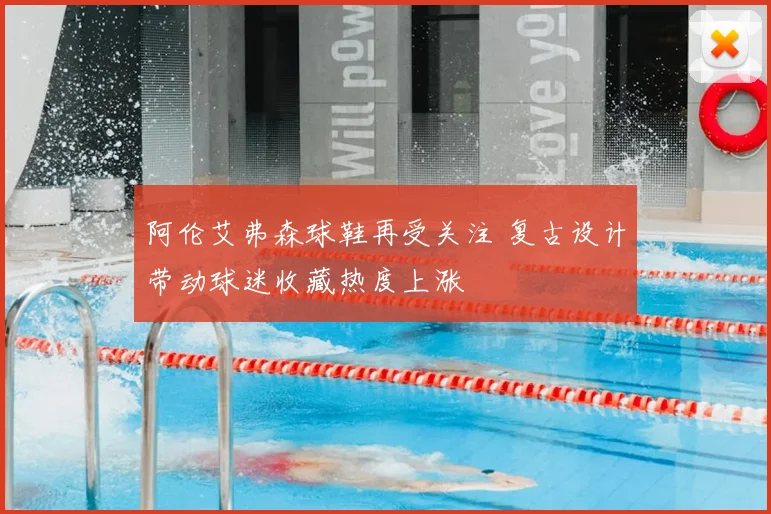 阿伦艾弗森球鞋再受关注 复古设计带动球迷收藏热度上涨