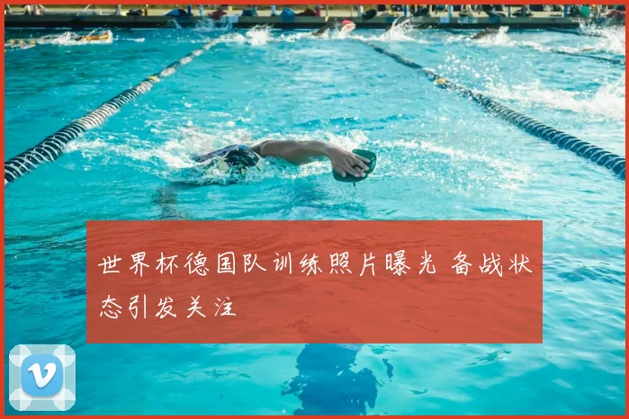 世界杯德国队训练照片曝光 备战状态引发关注