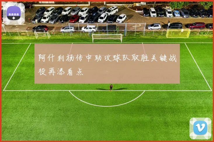 阿什利杨传中助攻球队取胜关键战役再添看点