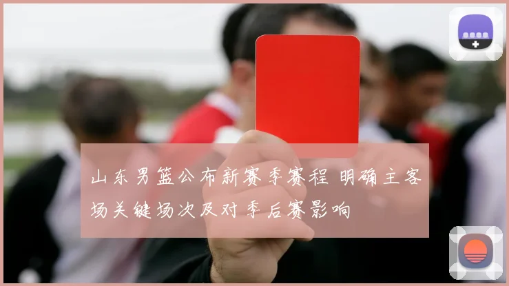 山东男篮公布新赛季赛程 明确主客场关键场次及对季后赛影响