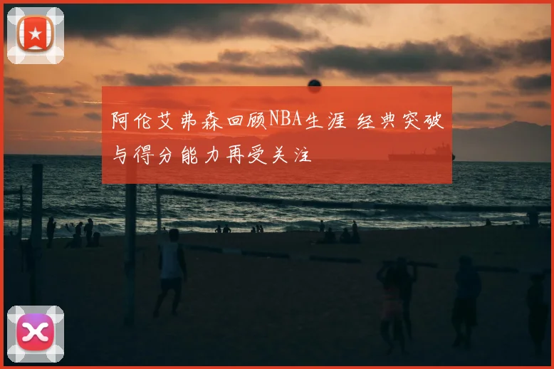 阿伦艾弗森回顾NBA生涯 经典突破与得分能力再受关注